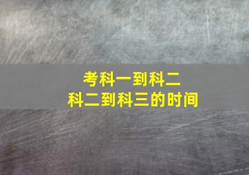 考科一到科二 科二到科三的时间